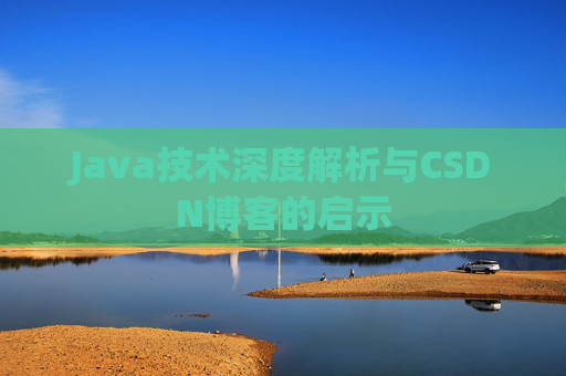 Java技术深度解析与CSDN博客的启示 Java技术深度解析与CSDN博客的启示